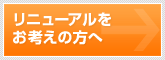 リニューアルをお考えの方へ