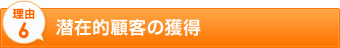 理由6　潜在的顧客の獲得