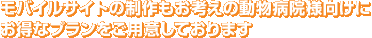 モバイルサイトの制作もお考えの動物病院様向けにお得なプランをご用意しております